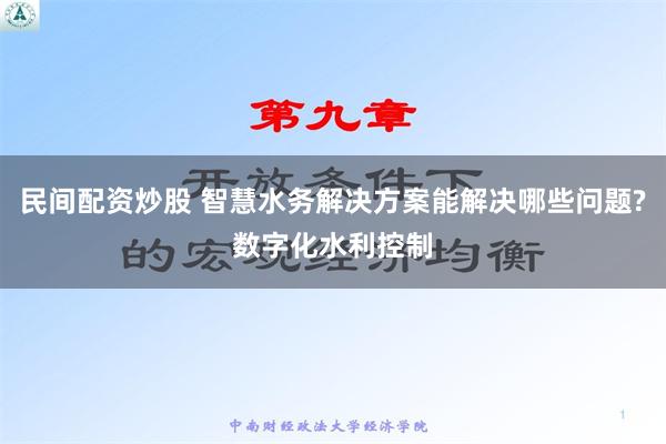 民间配资炒股 智慧水务解决方案能解决哪些问题?数字化水利控制