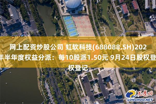 网上配资炒股公司 虹软科技(688088.SH)2024年半年度权益分派：每10股派1.50元 9月24日股权登记