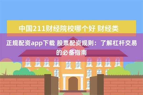 正规配资app下载 股票配资规则：了解杠杆交易的必备指南