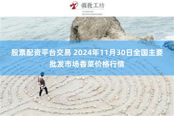 股票配资平台交易 2024年11月30日全国主要批发市场香菜价格行情