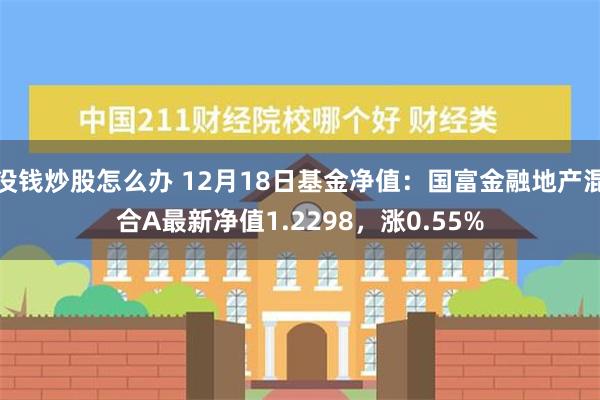 没钱炒股怎么办 12月18日基金净值：国富金融地产混合A最新净值1.2298，涨0.55%