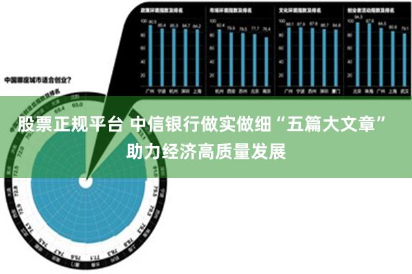 股票正规平台 中信银行做实做细“五篇大文章” 助力经济高质量发展